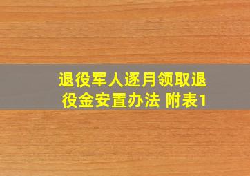 退役军人逐月领取退役金安置办法 附表1